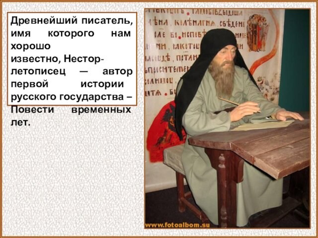 Древнейший писатель, имя которого нам хорошо известно, Нестор-летописец — автор первой истории русского государства – Повести