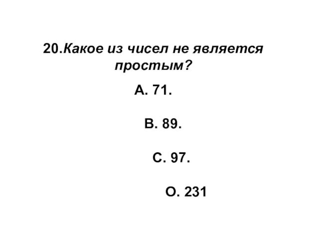 20.Какое из чисел не является простым? А. 71.   В. 89.