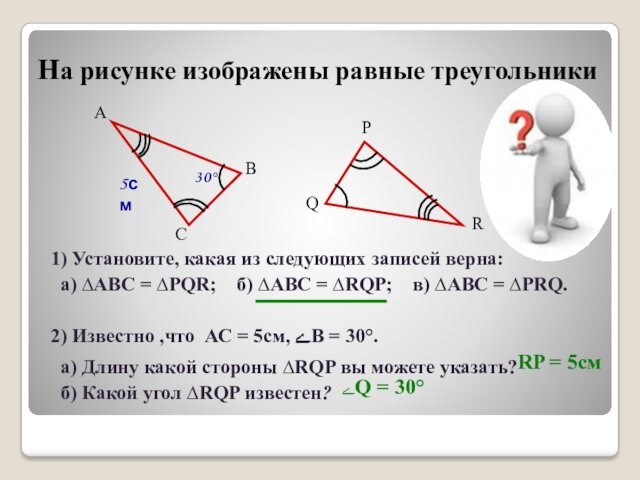 На рисунке изображены равные треугольники1) Установите, какая из следующих записей верна: а) ∆ABC = ∆PQR;