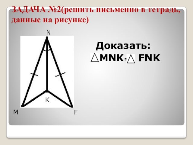 ЗАДАЧА №2(решить письменно в тетрадь, данные на рисунке)Доказать: MNK= FNKNFMK