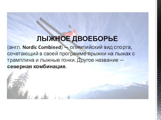 ЛЫЖНОЕ ДВОЕБОРЬЕ (англ. Nordic Combined) — олимпийский вид спорта, сочетающий в своей программе прыжки на