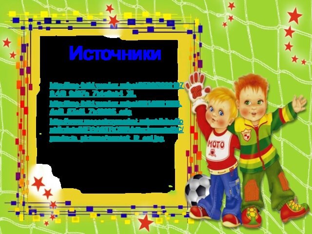 Источники http://img-fotki.yandex.ru/get/6520/38221979.4/0_9d97a_7b1c9ab4_XL рамкаhttp://img-fotki.yandex.ru/get/9314/981986.4a/0_87ef4_7b19695_orig мячhttp://www.megastroymarket.ru/published/publicdata/MEGASTROWA/attachments/SC/products_pictures/vorotoft_i2_enl.jpg ворота