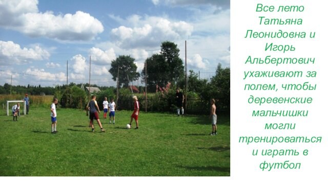 Все лето Татьяна Леонидовна и Игорь Альбертович ухаживают за полем, чтобы деревенские мальчишки могли тренироваться