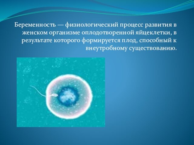 Беременность — физиологический процесс развития в женском организме оплодотворенной яйцеклетки, в результате которого формируется плод,