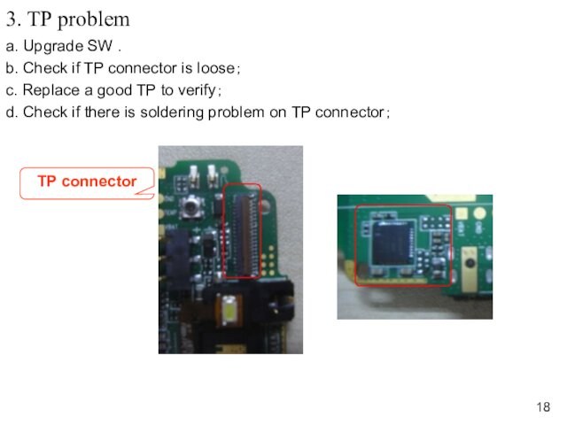 3. TP problema. Upgrade SW .b. Check if TP connector is loose；c. Replace a good