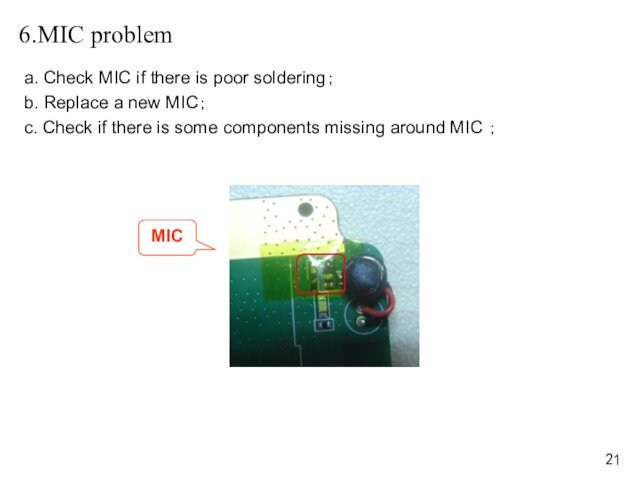 6.MIC problem	a. Check MIC if there is poor soldering；b. Replace a new MIC；c. Check if