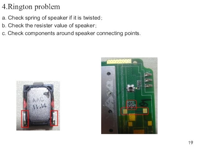 4.Rington problema. Check spring of speaker if it is twisted；b. Check the resister value of