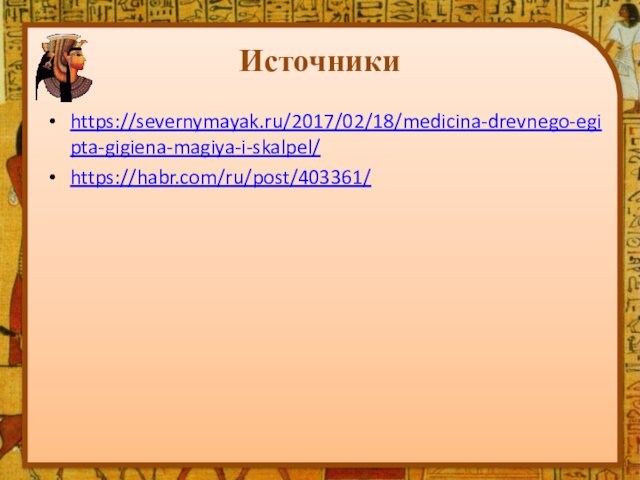 Источникиhttps://severnymayak.ru/2017/02/18/medicina-drevnego-egipta-gigiena-magiya-i-skalpel/https://habr.com/ru/post/403361/