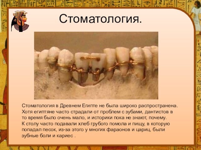Стоматология. Стоматология в Древнем Египте не была широко распространена. Хотя египтяне часто страдали от проблем