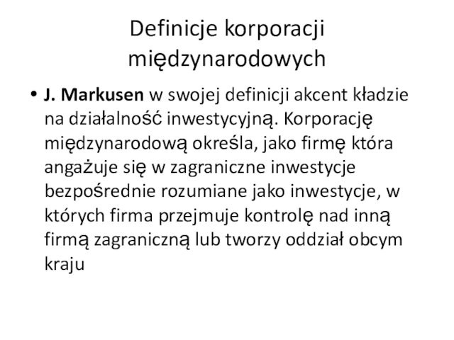 Definicje korporacji międzynarodowych J. Markusen w swojej definicji akcent kładzie na działalność inwestycyjną. Korporację międzynarodową