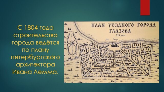 С 1804 года строительство города ведётся по плану петербургского архитектора Ивана Лемма.