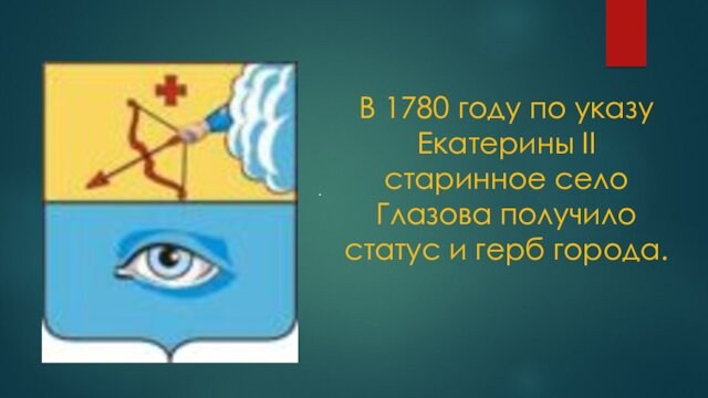 . В 1780 году по указу Екатерины II старинное село Глазова получило статус и герб города.