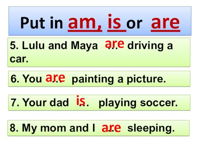 Put in am, is or are6. You  …  painting a picture.7. Your dad
