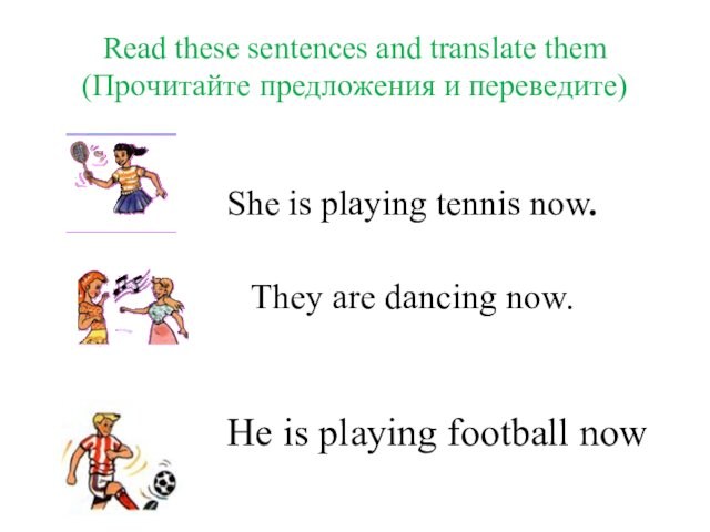 Read these sentences and translate them (Прочитайте предложения и переведите) She is playing tennis now.They are
