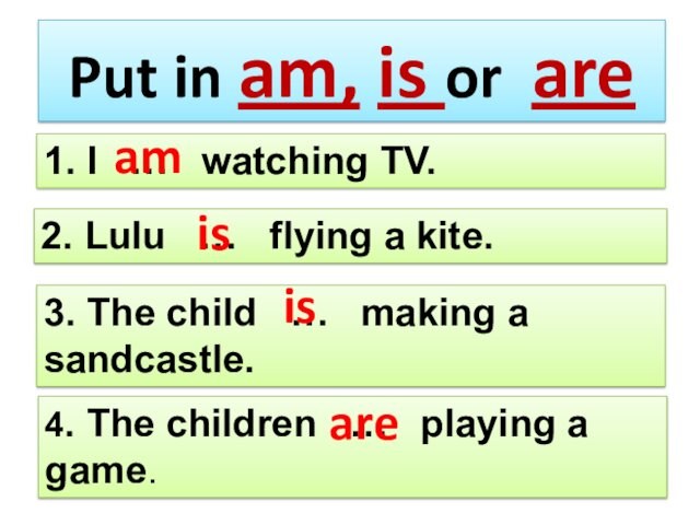 Put in am, is or are4. The children … playing a game.3. The child …