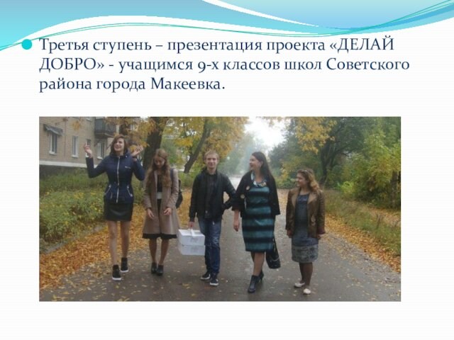 Третья ступень – презентация проекта «ДЕЛАЙ ДОБРО» - учащимся 9-х классов школ Советского района города Макеевка.