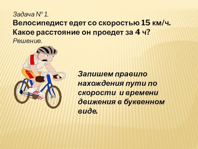 Задача № 1. Велосипедист едет со скоростью 15 км/ч. Какое расстояние он проедет за 4