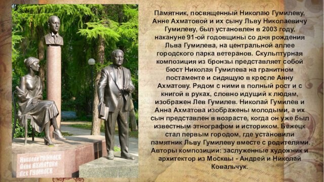 Памятник, посвященный Николаю Гумилеву, Анне Ахматовой и их сыну Льву Николаевичу Гумилеву, был установлен в