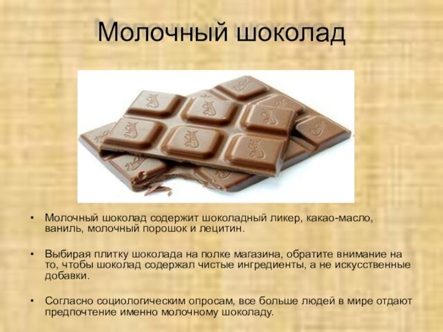 Молочный шоколадМолочный шоколад содержит шоколадный ликер, какао-масло, ваниль, молочный порошок и лецитин.Выбирая плитку шоколада на