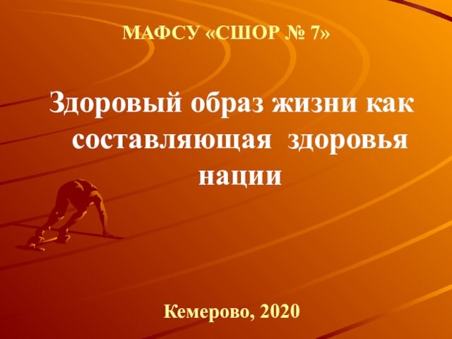 Здоровый образ жизни как составляющая здоровья нацииМАФСУ «СШОР № 7»Кемерово, 2020