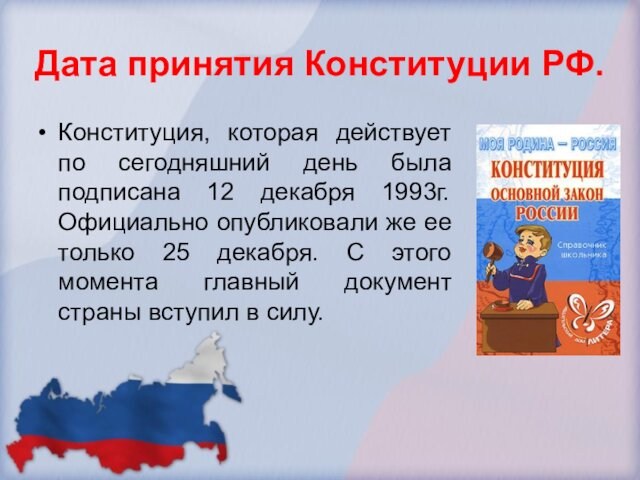 Дата принятия Конституции РФ.Конституция, которая действует по сегодняшний день была подписана 12 декабря 1993г. Официально
