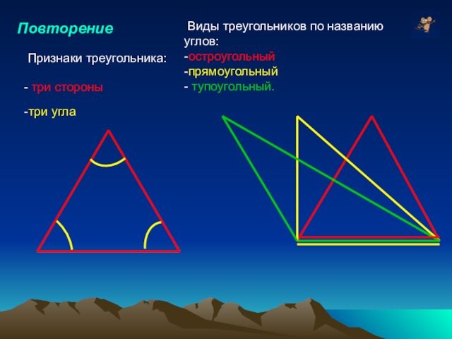 Повторение Виды треугольников по названию углов:-остроугольный -прямоугольный- тупоугольный.Признаки треугольника:- три стороны-три угла