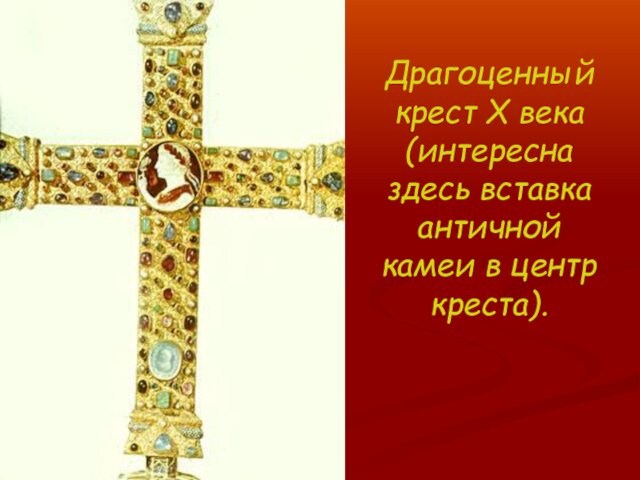 Драгоценный крест X века (интересна здесь вставка античной камеи в центр креста).