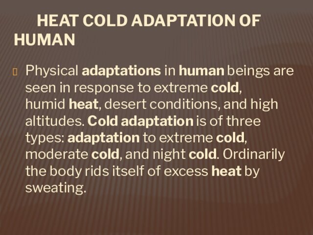 HEAT COLD ADAPTATION OF HUMANPhysical adaptations in human beings are seen in response to extreme cold, humid heat, desert