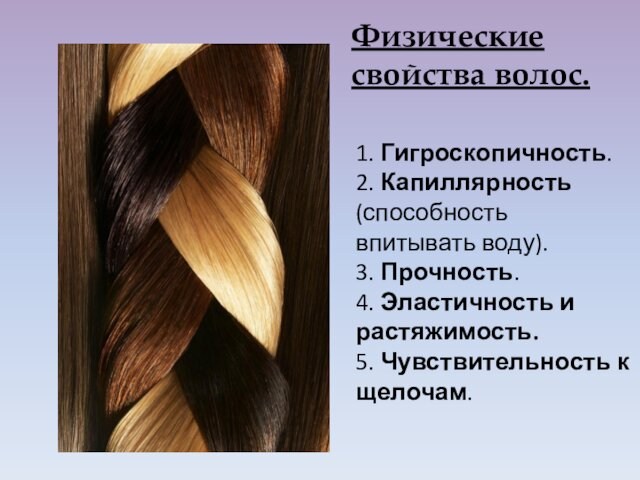 Физические свойства волос.1. Гигроскопичность. 2. Капиллярность (способность впитывать воду). 3. Прочность. 4. Эластичность и растяжимость.