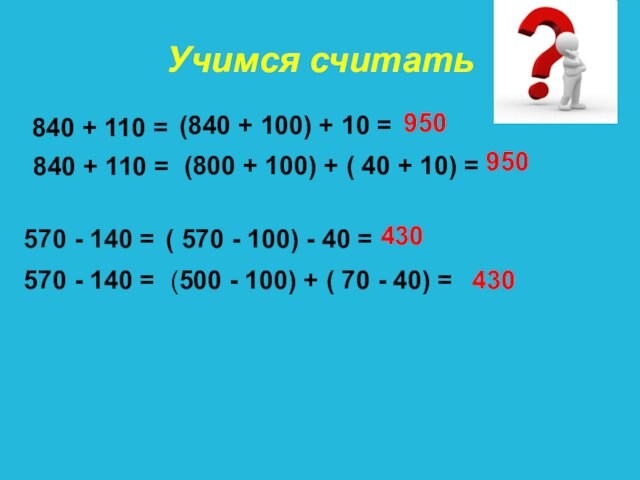Учимся считать840 + 110 =(840 + 100) + 10 = 950840 + 110 =(800 +