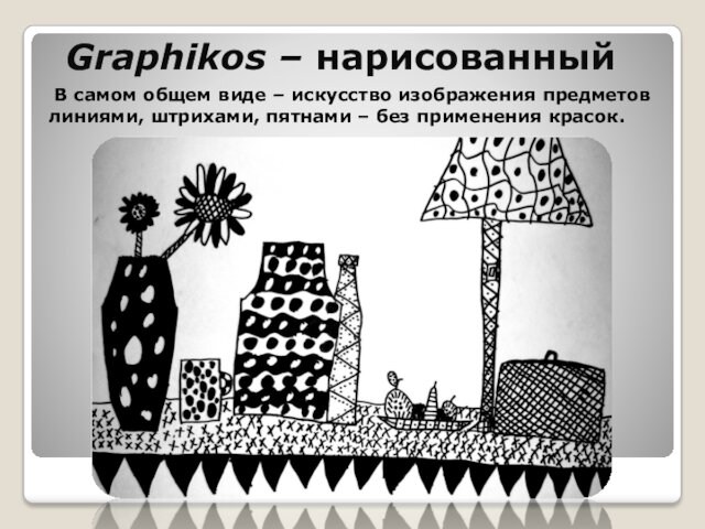 Graphikos – нарисованный В самом общем виде – искусство изображения предметов линиями, штрихами, пятнами –