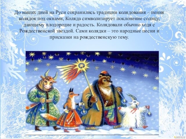 До наших дней на Руси сохранились традиции колядования – пения колядок под окнами, Коляда символизирует
