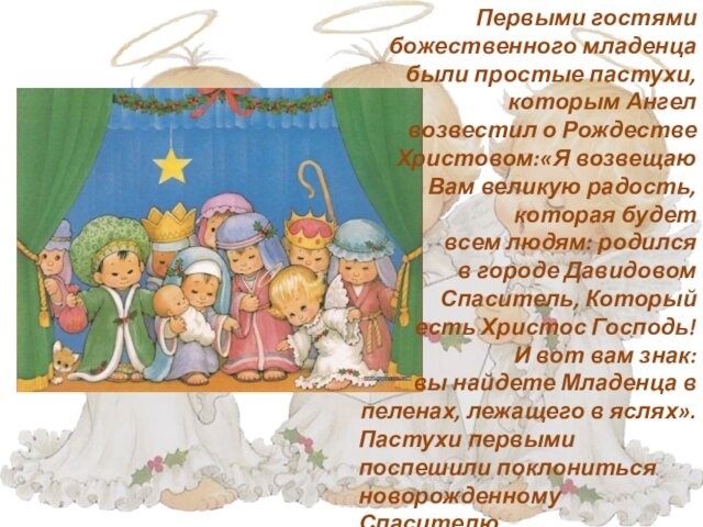 Первыми гостями божественного младенца были простые пастухи, которым Ангел возвестил о Рождестве Христовом:«Я возвещаю Вам