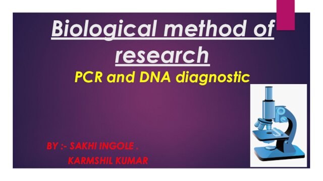 Biological method of research  PCR and DNA diagnosticBY :- SAKHI INGOLE .  KARMSHIL KUMAR
