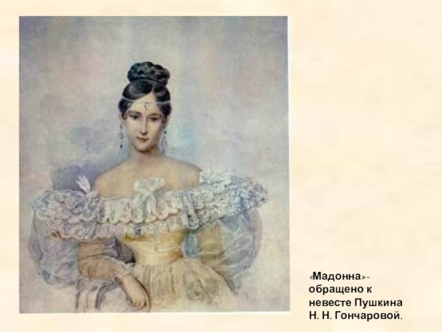 «Мадонна»- обращено к невесте Пушкина Н. Н. Гончаровой.