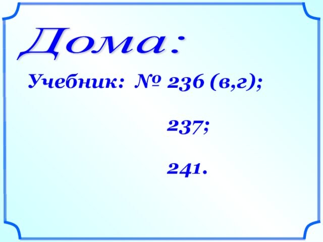 Дома: Учебник: № 236 (в,г);       237;