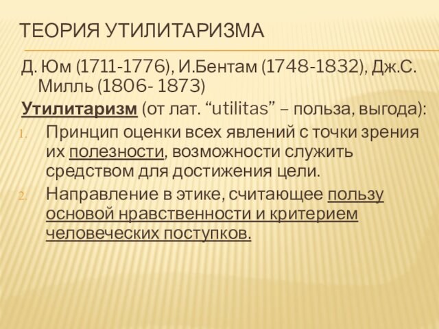 ТЕОРИЯ УТИЛИТАРИЗМА  Д. Юм (1711-1776), И.Бентам (1748-1832), Дж.С. Милль (1806- 1873)  Утилитаризм (от
