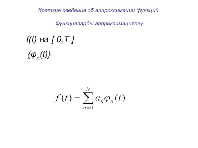 Краткие сведения об аппроксимации функций  Функцияларды аппроксимациялауf(t) на [ 0,T ] {φn(t)}