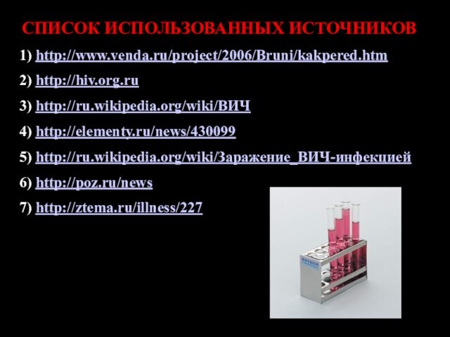 СПИСОК ИСПОЛЬЗОВАННЫХ ИСТОЧНИКОВ1) http://www.venda.ru/project/2006/Bruni/kakpered.htm2) http://hiv.org.ru3) http://ru.wikipedia.org/wiki/ВИЧ4) http://elementy.ru/news/4300995) http://ru.wikipedia.org/wiki/Заражение_ВИЧ-инфекцией6) http://poz.ru/news7) http://ztema.ru/illness/227
