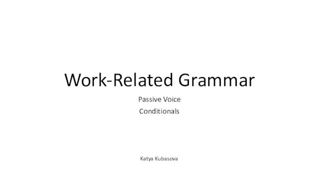 Work-Related Grammar Passive Voice Conditionals Katya Kubasova