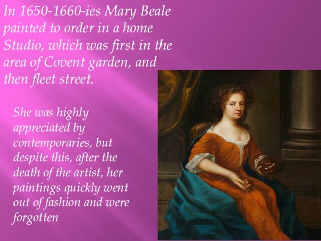 In 1650-1660-ies Mary Beale painted to order in a home Studio, which was first in