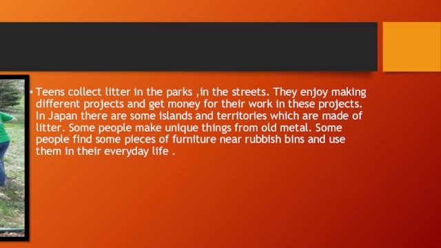 Teens collect litter in the parks ,in the streets. They enjoy making different projects and