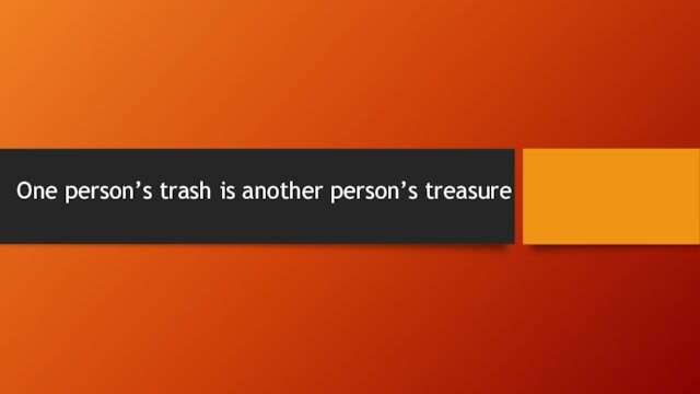 One person’s trash is another person’s treasure