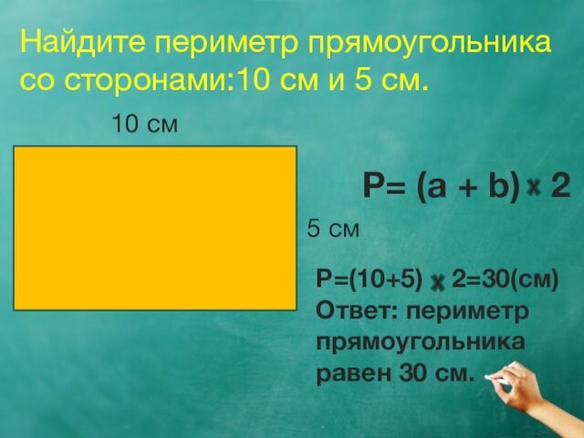 Найдите периметр прямоугольника со сторонами:10 см и 5 см.10 см5 смP= (a + b) 2P=(10+5)