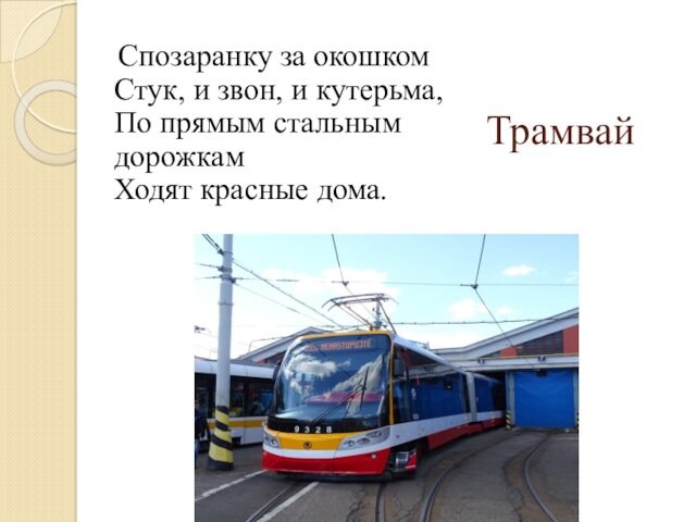 Трамвай Спозаранку за окошком Стук, и звон, и кутерьма, По прямым стальным дорожкам  Ходят красные дома.