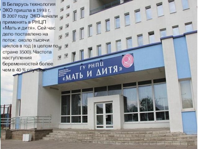 В Беларусь технология ЭКО пришла в 1993 г.  В 2007 году ЭКО начали применять