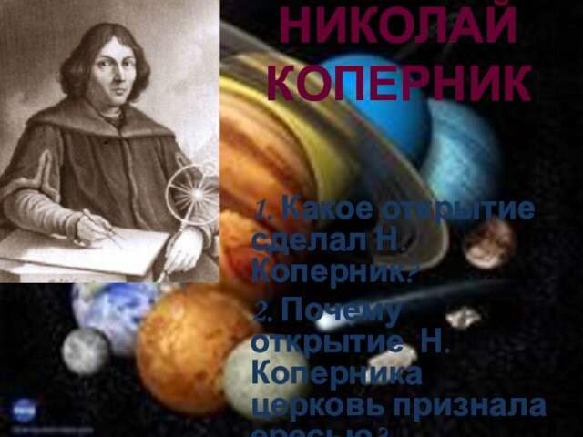 НИКОЛАЙ КОПЕРНИК 1. Какое открытие сделал Н. Коперник? 2. Почему открытие Н. Коперника церковь признала ересью?