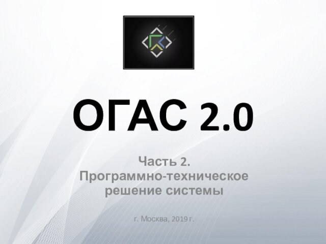 ОГАС 2.0Часть 2. Программно-техническое  решение системы г. Москва, 2019 г.