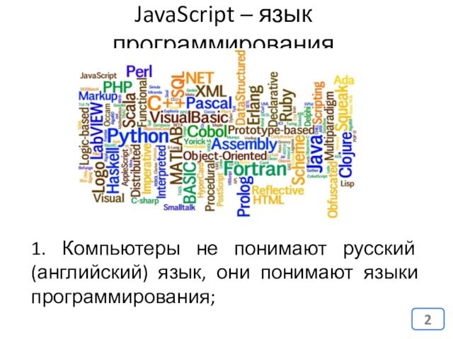 JavaScript – язык программирования1. Компьютеры не понимают русский (английский) язык, они понимают языки программирования;