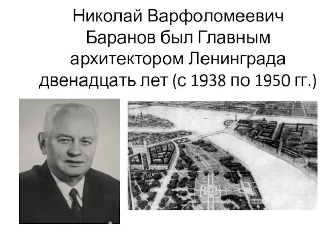 Николай Варфоломеевич Баранов был Главным архитектором Ленинграда двенадцать лет (с 1938 по 1950 гг.)